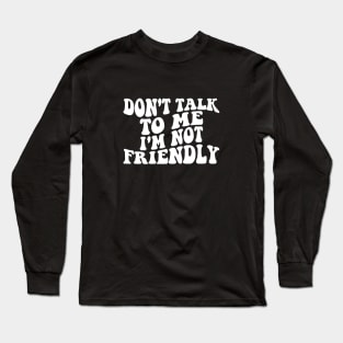 don't talk to me i'm not friendly Long Sleeve T-Shirt